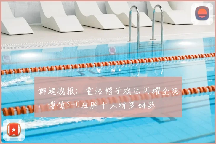 挪超战报：霍格帽子戏法闪耀全场，博德5-0狂胜十人特罗姆瑟