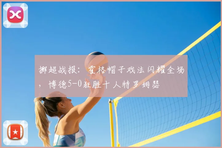 挪超战报：霍格帽子戏法闪耀全场，博德5-0狂胜十人特罗姆瑟