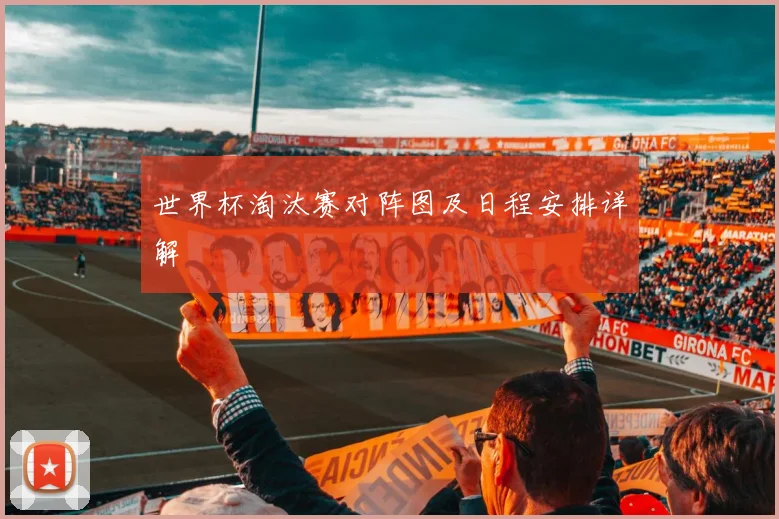 世界杯淘汰赛对阵图及日程安排详解