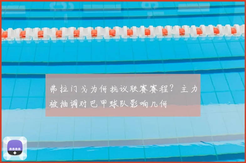 弗拉门戈为何抗议联赛赛程？主力被抽调对巴甲球队影响几何
