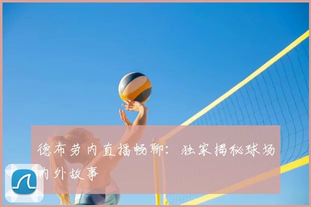 德布劳内直播畅聊：独家揭秘球场内外故事