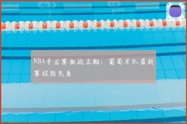 NBA季后赛激战正酣，葡萄牙队最新赛程抢先看