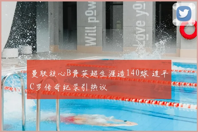 曼联核心B费英超生涯造140球 追平C罗传奇纪录引热议