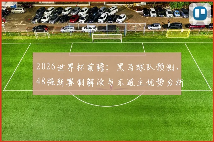 2026世界杯前瞻：黑马球队预测、48强新赛制解读与东道主优势分析